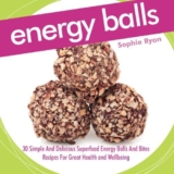 Energy Balls: 30 Simple And Delicious Superfood Energy Balls And Bites Recipes For Great Health and Wellbeing – Superfood snack bites